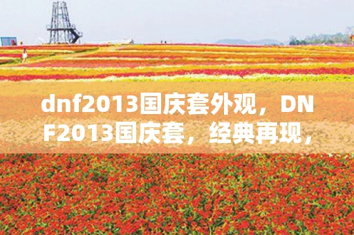 dnf2013国庆套外观，DNF2013国庆套，经典再现，情怀与实力并存