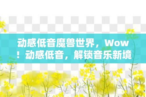 动感低音魔兽世界，Wow！动感低音，解锁音乐新境界