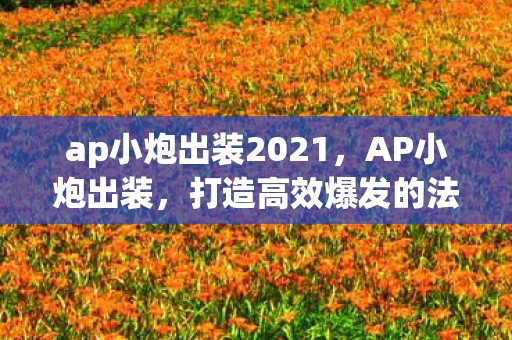 ap小炮出装2021，AP小炮出装，打造高效爆发的法师之路