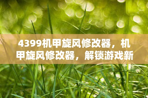 4399机甲旋风修改器，机甲旋风修改器，解锁游戏新境界的利器