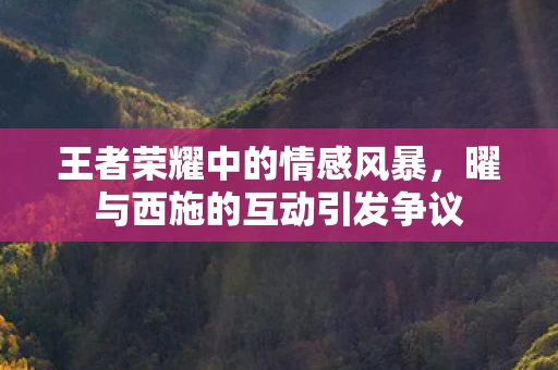 曜与西施的互动引发争议图片