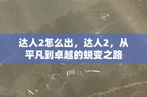 达人2怎么出，达人2，从平凡到卓越的蜕变之路