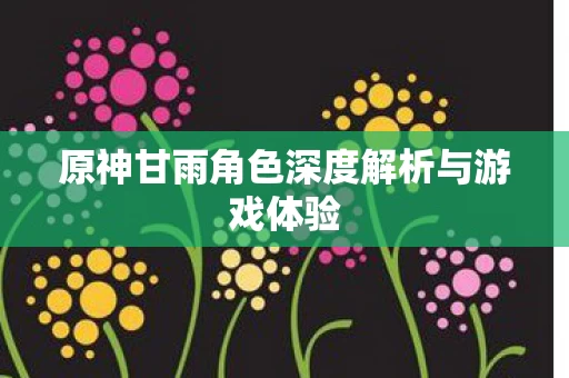原神甘雨角色深度解析与游戏体验图片