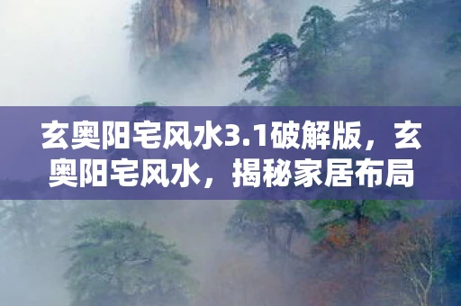 玄奥阳宅风水3.1破解版，玄奥阳宅风水，揭秘家居布局中的奥秘