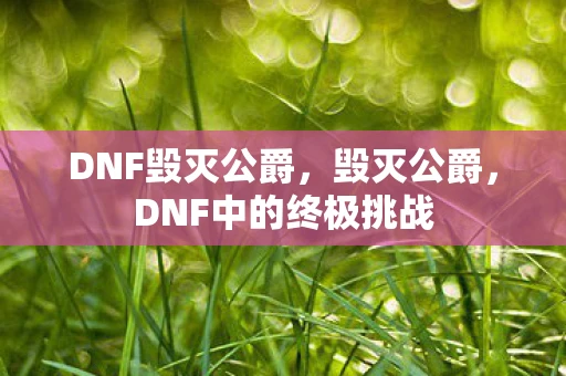 DNF毁灭公爵，毁灭公爵，DNF中的终极挑战