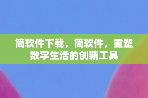 简软件下载，简软件，重塑数字生活的创新工具