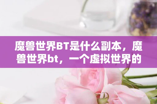 魔兽世界BT是什么副本，魔兽世界bt，一个虚拟世界的非法入侵与灰色地带