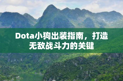 Dota小狗出装指南，打造无敌战斗力的关键