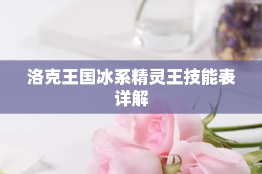 洛克王国冰系精灵王技能表详解图片