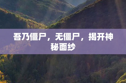 吾乃僵尸,无僵尸,揭开神秘面纱 吾乃僵尸,无僵尸,揭开神秘面纱