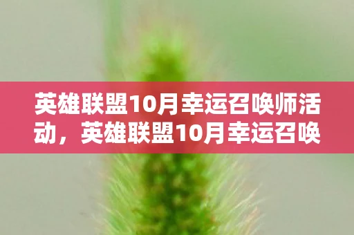 英雄联盟10月幸运召唤师活动,英雄联盟10月幸运召唤师,解锁你的游戏新体验 英雄联盟10月幸运召唤师活动,英雄联盟10月幸运召唤师,解锁你的游戏新体验