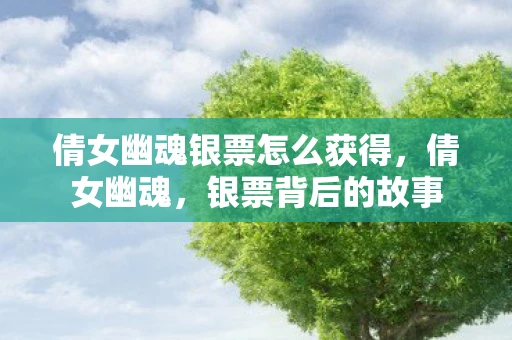 倩女幽魂银票怎么获得,倩女幽魂,银票背后的故事 倩女幽魂银票怎么获得,倩女幽魂,银票背后的故事