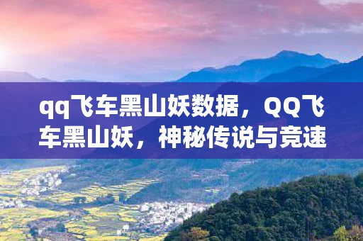 qq飞车黑山妖数据，QQ飞车黑山妖，神秘传说与竞速激情的碰撞