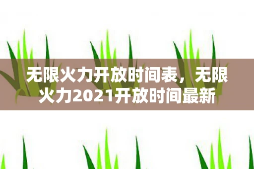 无限火力开放时间表,无限火力2021开放时间最新 无限火力开放时间表,无限火力2021开放时间最新