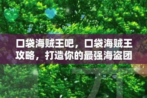 口袋海贼王吧，口袋海贼王攻略，打造你的最强海盗团队