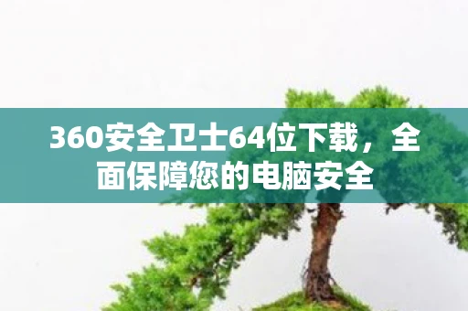 360安全卫士64位下载，全面保障您的电脑安全