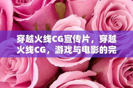 穿越火线CG宣传片，穿越火线CG，游戏与电影的完美融合