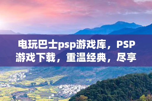 电玩巴士psp游戏库，PSP游戏下载，重温经典，尽享娱乐