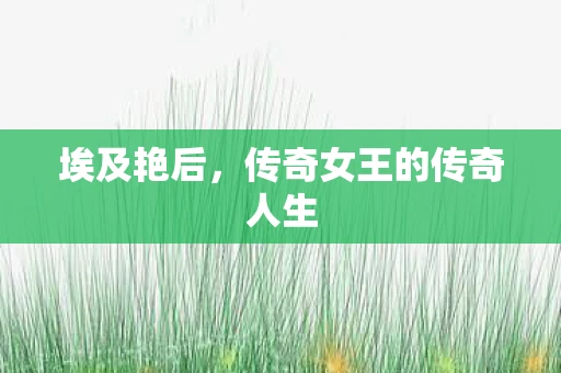 埃及艳后,传奇女王的传奇人生 埃及艳后,传奇女王的传奇人生