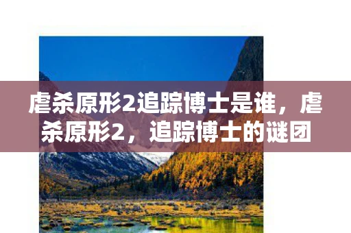 虐杀原形2追踪博士是谁,虐杀原形2,追踪博士的谜团 虐杀原形2追踪博士是谁,虐杀原形2,追踪博士的谜团