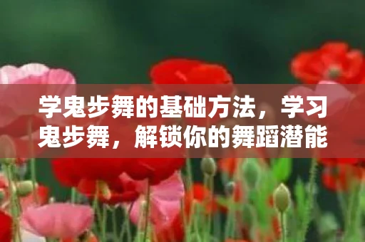 学鬼步舞的基础方法，学习鬼步舞，解锁你的舞蹈潜能