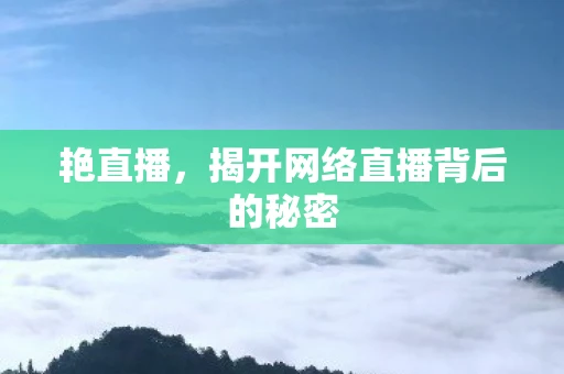 艳直播，揭开网络直播背后的秘密
