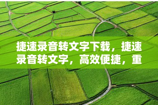 捷速录音转文字下载，捷速录音转文字，高效便捷，重塑沟通新体验