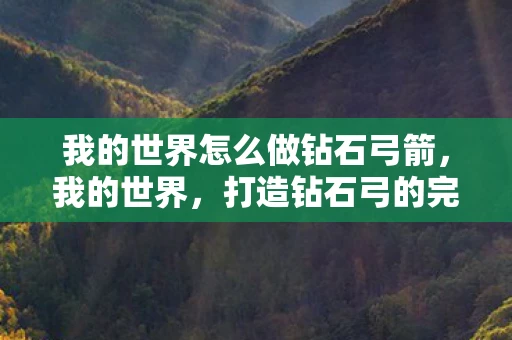 我的世界怎么做钻石弓箭，我的世界，打造钻石弓的完全指南