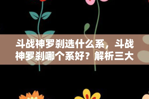 斗战神罗刹选什么系，斗战神罗刹哪个系好？解析三大流派优劣
