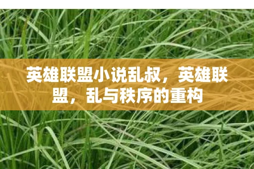 英雄联盟小说乱叔,英雄联盟,乱与秩序的重构 英雄联盟小说乱叔,英雄联盟,乱与秩序的重构