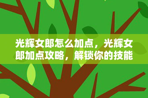 光辉女郎怎么加点，光辉女郎加点攻略，解锁你的技能组合与战斗潜力