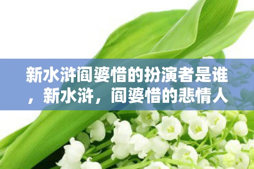 新水浒阎婆惜的扮演者是谁，新水浒，阎婆惜的悲情人生