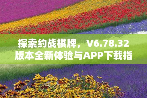 32版本全新体验与APP下载指南图片