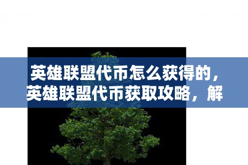 英雄联盟代币怎么获得的，英雄联盟代币获取攻略，解锁更多皮肤与奖励