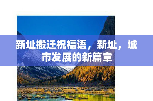 新址搬迁祝福语,新址,城市发展的新篇章 新址搬迁祝福语,新址,城市发展的新篇章