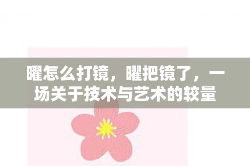 曜怎么打镜，曜把镜了，一场关于技术与艺术的较量