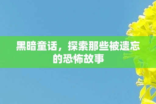 黑暗童话,探索那些被遗忘的恐怖故事 黑暗童话,探索那些被遗忘的恐怖故事