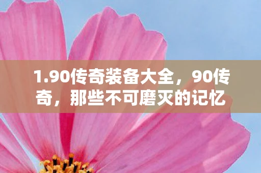 1.90传奇装备大全，90传奇，那些不可磨灭的记忆
