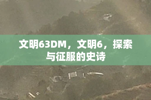文明63DM，文明6，探索与征服的史诗