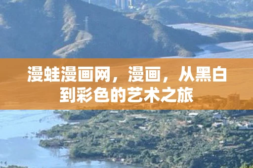 漫蛙漫画网，漫画，从黑白到彩色的艺术之旅