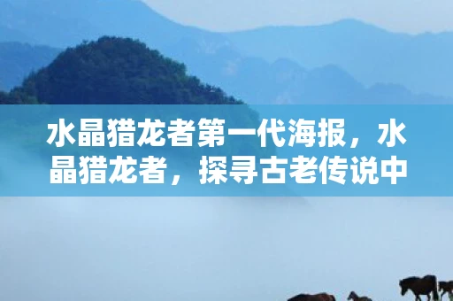 水晶猎龙者第一代海报,水晶猎龙者,探寻古老传说中的神秘生物 水晶猎龙者第一代海报,水晶猎龙者,探寻古老传说中的神秘生物
