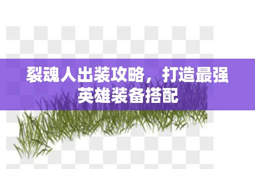 裂魂人出装攻略,打造最强英雄装备搭配 裂魂人出装攻略,打造最强英雄装备搭配