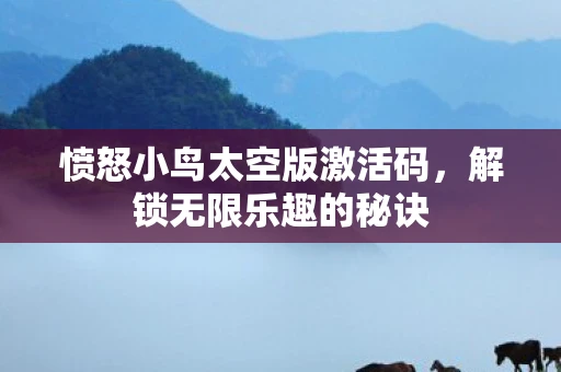 愤怒小鸟太空版激活码,解锁无限乐趣的秘诀 愤怒小鸟太空版激活码,解锁无限乐趣的秘诀