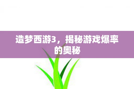造梦西游3,揭秘游戏爆率的奥秘 造梦西游3,揭秘游戏爆率的奥秘
