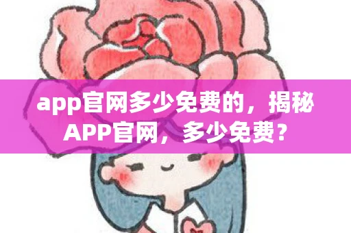 app官网多少免费的,揭秘APP官网,多少免费? app官网多少免费的,揭秘APP官网,多少免费?