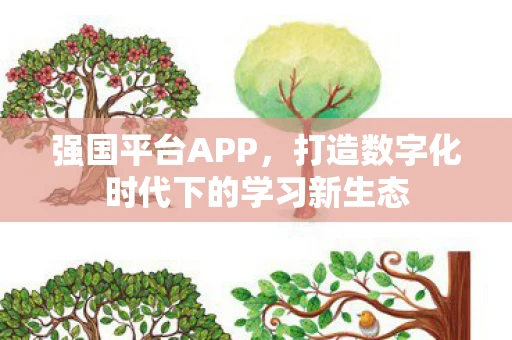 强国平台APP,打造数字化时代下的学习新生态 强国平台APP,打造数字化时代下的学习新生态