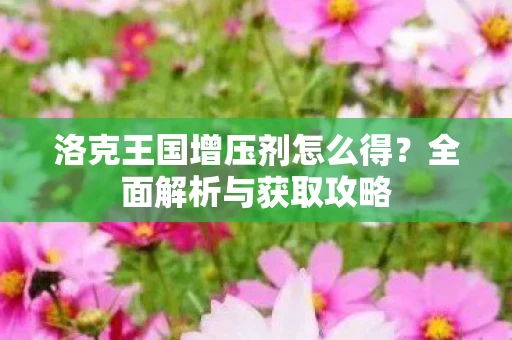 洛克王国增压剂怎么得？全面解析与获取攻略