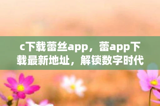 c下载蕾丝app，蕾app下载最新地址，解锁数字时代娱乐新体验