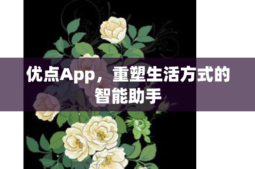 优点App,重塑生活方式的智能助手 优点App,重塑生活方式的智能助手
