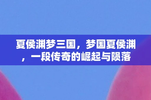 夏侯渊梦三国，梦国夏侯渊，一段传奇的崛起与陨落